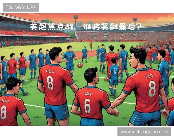 热刺与西汉姆激战英超冲刺阶段 谁能笑到最后抢占欧战席位 热刺与西汉姆激战英超冲刺阶段 谁能笑到最后抢占欧战席位